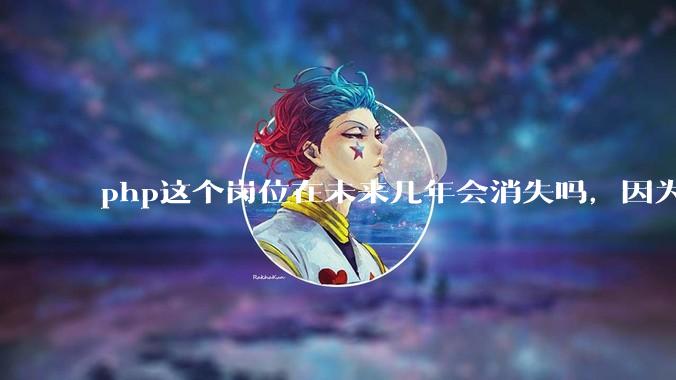 php这个岗位在未来几年会消失吗，因为刚从事php有点焦虑?