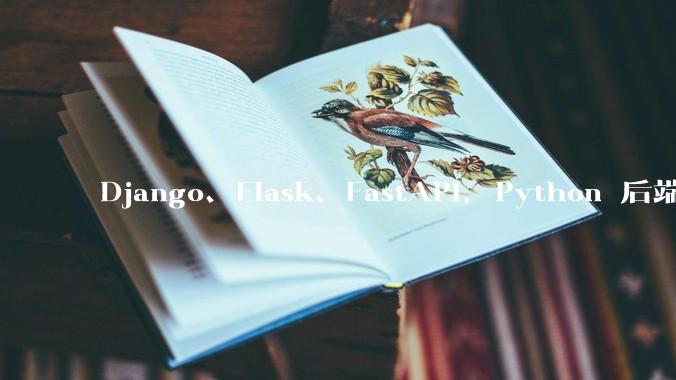 Django、Flask、FastAPI，Python 后端哪个更好？