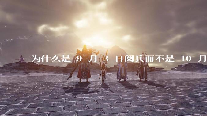 为什么是 9 月 3 日阅兵而不是 10 月 1 日国庆阅兵？