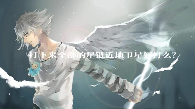 打下来全部的星链近地卫星好打么？