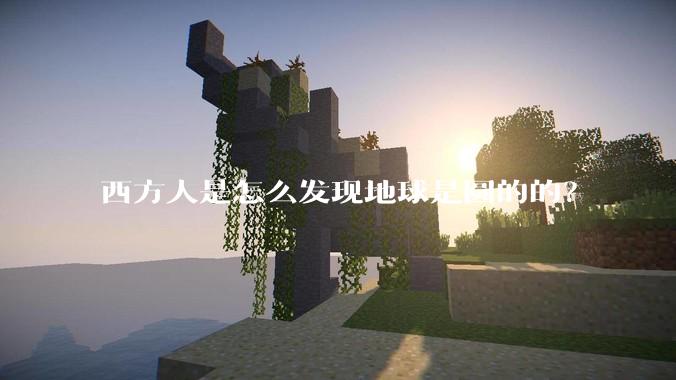 西方人是怎么发现地球是圆的的？