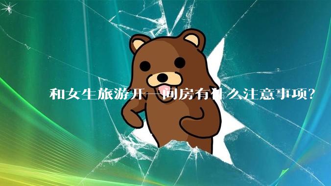 和女生旅游开一间房有什么注意事项？