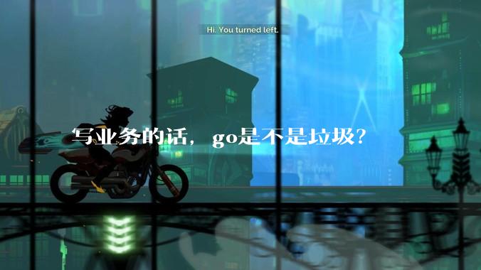写业务的话，go是不是垃圾？